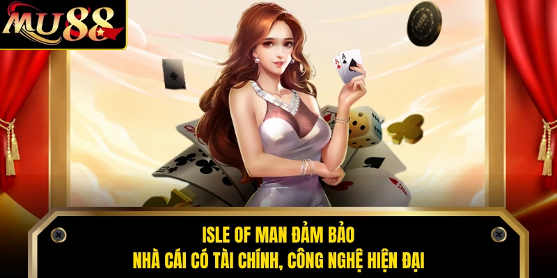 Isle of Man đảm bảo nhà cái có tài chính, công nghệ hiện đại