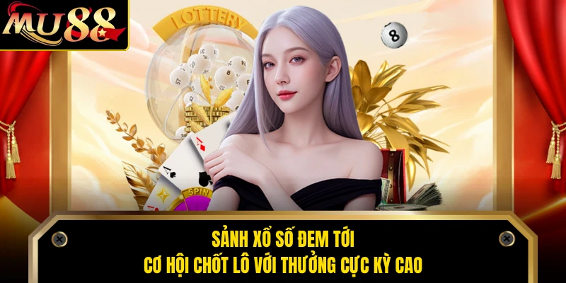 Sảnh xổ số đem tới cơ hội chốt lô với thưởng cực kỳ cao