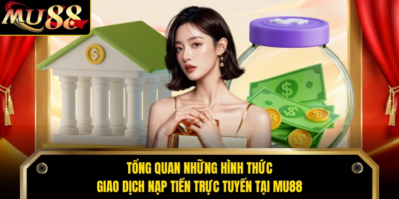Tổng quan những hình thức giao dịch nạp tiền trực tuyến tại MU88 